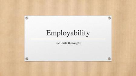 Employability By: Carla Burroughs.