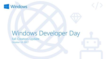 Windows Developer Day Fall Creators Update October 10, 2017.