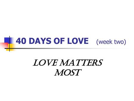40 DAYS OF LOVE (week two) LOVE MATTERS MOST.