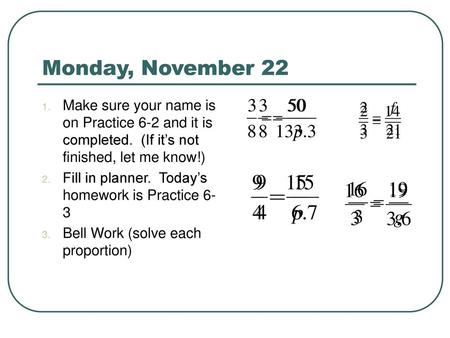 Monday, November 22 Make sure your name is on Practice 6-2 and it is completed. (If it’s not finished, let me know!) Fill in planner. Today’s homework.