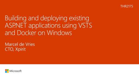 6/11/2018 8:14 AM THR2175 Building and deploying existing ASP.NET applications using VSTS and Docker on Windows Marcel de Vries CTO, Xpirit © Microsoft.