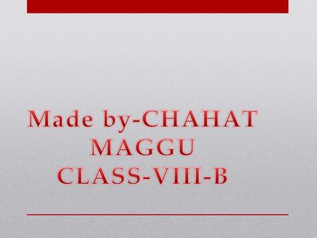 Made by-CHAHAT MAGGU CLASS-VIII-B.
