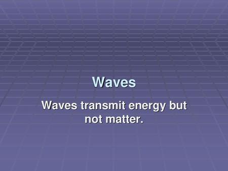 Waves transmit energy but not matter.