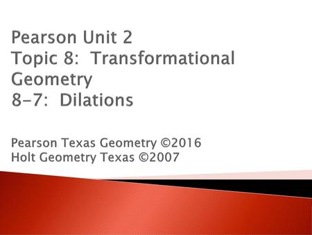 Pearson Unit 2 Topic 8: Transformational Geometry 8-7: Dilations Pearson Texas Geometry ©2016 Holt Geometry Texas ©2007.