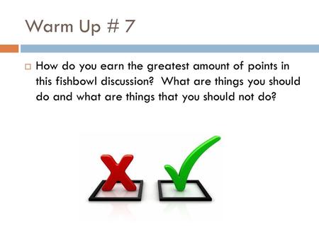 Warm Up # 7 How do you earn the greatest amount of points in this fishbowl discussion? What are things you should do and what are things that you should.