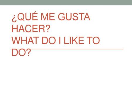 ¿Qué me gusta hacer? What do I like to do?