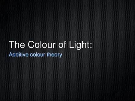 The Colour of Light: Additive colour theory.
