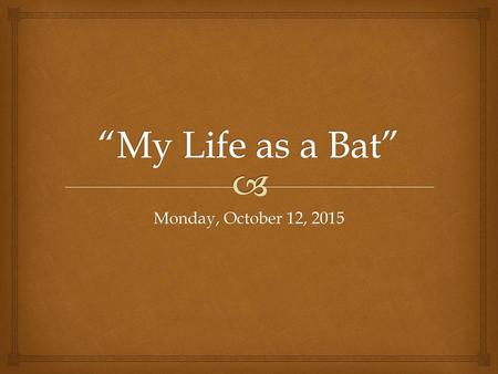 “My Life as a Bat” Monday, October 12, 2015.