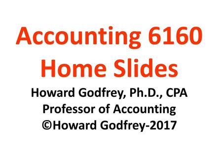 Accounting 6160 Home Slides Howard Godfrey, Ph. D