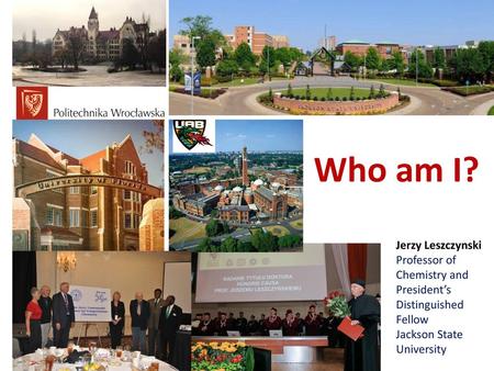 Who am I? Jerzy Leszczynski Professor of Chemistry and