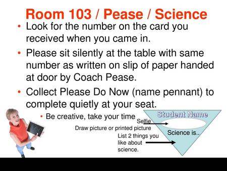 Room 103 / Pease / Science Look for the number on the card you received when you came in. Please sit silently at the table with same number as written.
