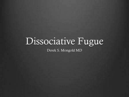 Dissociative Fugue Derek S. Mongold MD.
