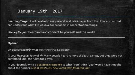 January 19th, 2017 Learning Target: I will be able to analyze and evaluate images from the Holocaust so that I can understand what life was like for prisoners.