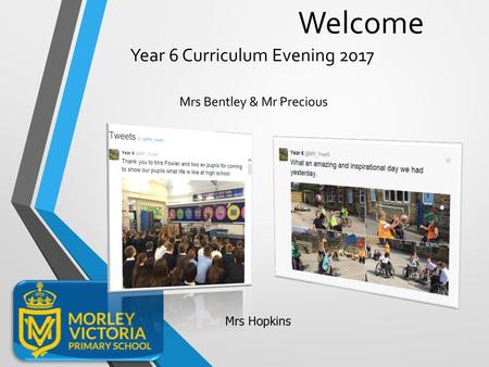 Year 6 Curriculum Evening 2017 Mrs Bentley & Mr Precious