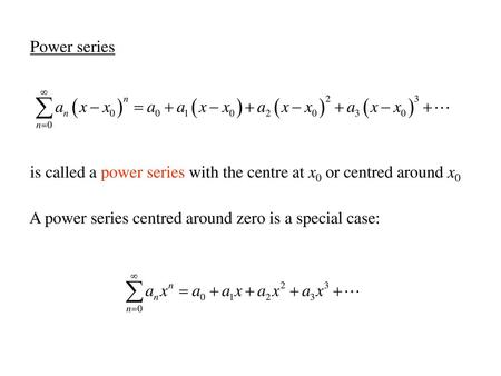 Power series is called a power series with the centre at x0 or centred around x0 A power series centred around zero is a special case: