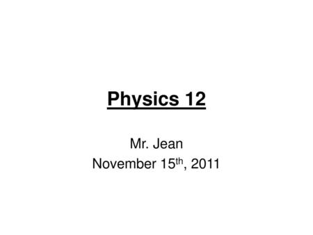 Physics 12 Mr. Jean November 15th, 2011.