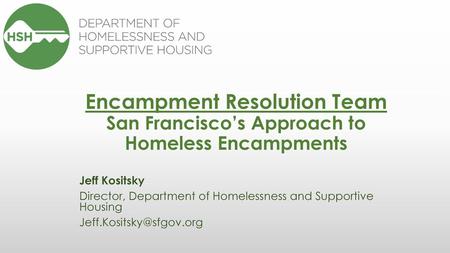 Encampment Resolution Team San Francisco’s Approach to Homeless Encampments Jeff Jeff Kositsky Director, Department of Homelessness and Supportive Housing.
