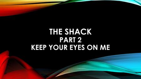 THE SHACK Part 2 KEEP YOUR EYES ON ME
