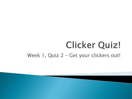 Week 1, Quiz 2 – Get your clickers out!