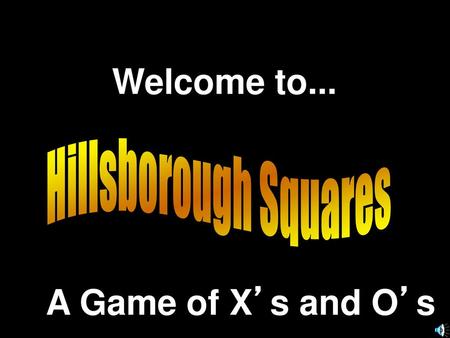 Welcome to... Hillsborough Squares A Game of X’s and O’s.