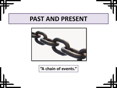 PAST AND PRESENT ”A chain of events.”.