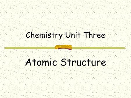 Chemistry Unit Three Atomic Structure.
