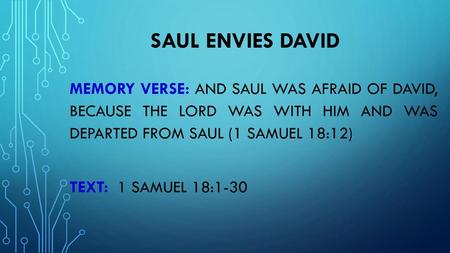 Saul Envies David Memory verse: And Saul was afraid of David, because the lord was with him and was departed from Saul (1 Samuel 18:12) TEXT: 1 Samuel.