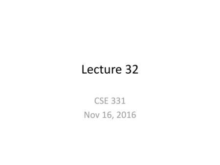 Lecture 32 CSE 331 Nov 16, 2016.