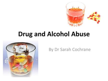 Drug and Alcohol Abuse By Dr Sarah Cochrane.