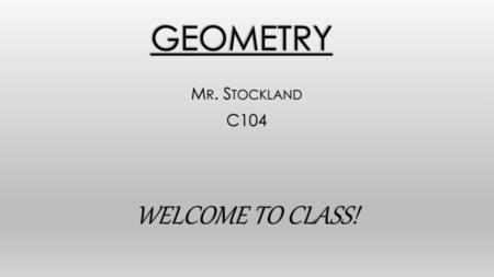 Mr. Stockland C104 WELCOME TO CLASS!