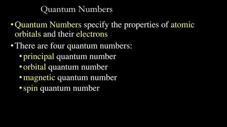 Quantum Numbers Quantum Numbers specify the properties of atomic orbitals and their electrons There are four quantum numbers: principal quantum number.