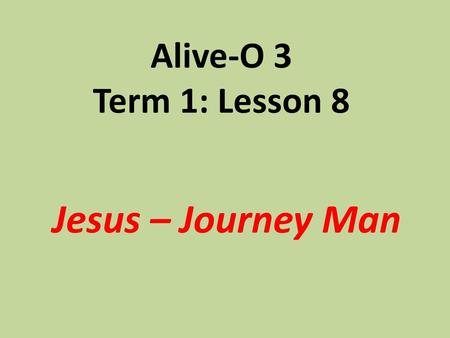 Alive-O 3 Term 1: Lesson 8 Jesus – Journey Man.