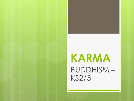 KARMA This presentation aims to introduce KS2 or 3 pupils to the concept of Karma (Intentional actions that affect one’s circumstances in this and future.