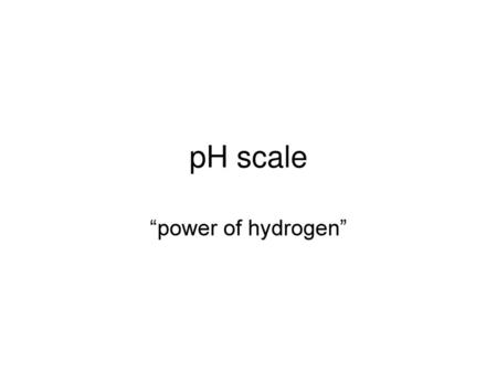 PH scale “power of hydrogen”.