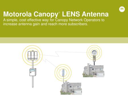 Motorola Canopy LENS Antenna A simple, cost effective way for Canopy Network Operators to increase antenna gain and reach more subscribers. Today I will.