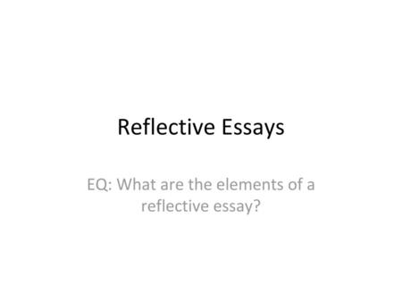 EQ: What are the elements of a reflective essay?
