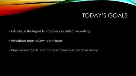 Today’s goals Introduce strategies to improve our reflective writing
