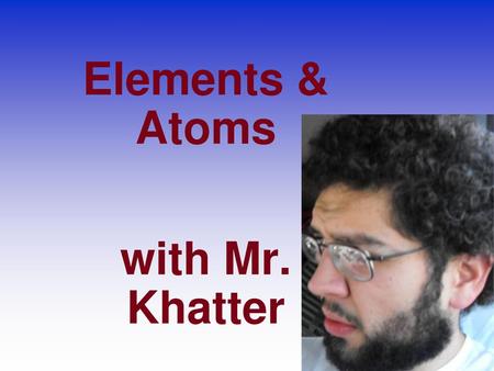 Elements & Atoms with Mr. Khatter