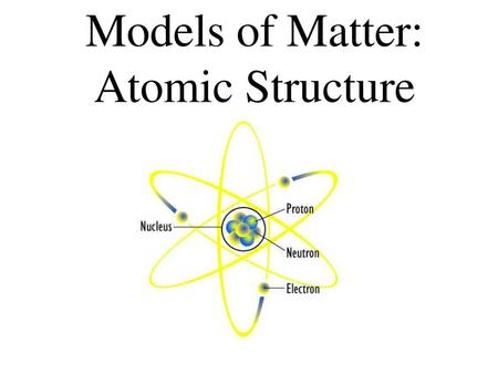 Models of Matter: Atomic Structure.