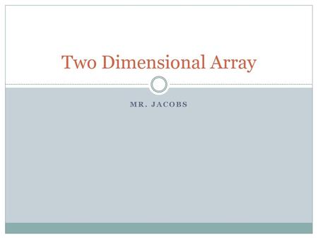 Two Dimensional Array Mr. Jacobs.