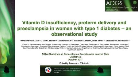 Vitamin D insufﬁciency, preterm delivery and preeclampsia in women with type 1 diabetes – an observational study MARIANNE VESTGAARD1,2,3 , ANNA L. SECHER1,2.