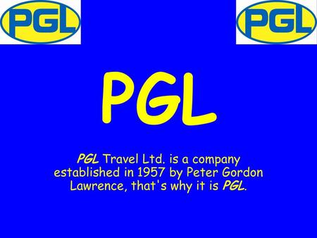 PGL PGL Travel Ltd. is a company established in 1957 by Peter Gordon Lawrence, that's why it is PGL.