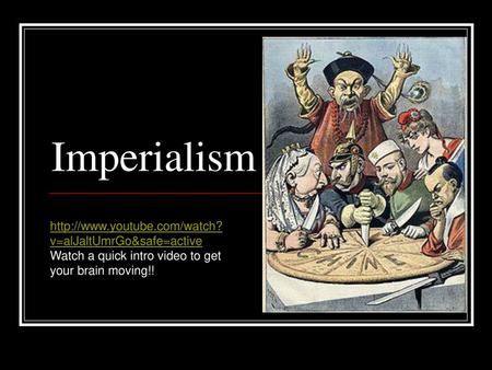 Imperialism http://www.youtube.com/watch?v=alJaltUmrGo&safe=active Watch a quick intro video to get your brain moving!!