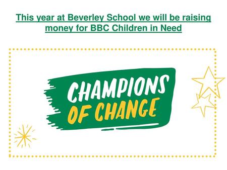 This year at Beverley School we will be raising money for BBC Children in Need Tyler to introduce assembly; Good afternoon welcome to Student council assembly.