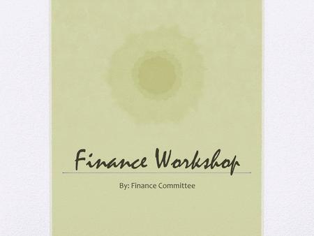 Finance Workshop By: Finance Committee.