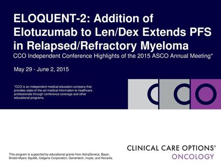 ELOQUENT-2: Addition of Elotuzumab to Len/Dex Extends PFS in Relapsed/Refractory Myeloma CCO Independent Conference Highlights of the 2015 ASCO Annual.