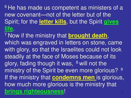6 He has made us competent as ministers of a new covenant—not of the letter but of the Spirit; for the letter kills, but the Spirit gives life. 7 Now if.