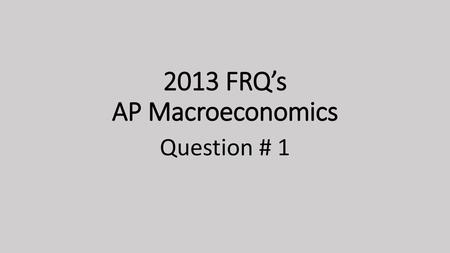 2013 FRQ’s AP Macroeconomics