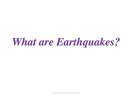 What are Earthquakes? www.assignmentpoint.com.
