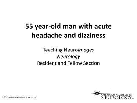 55 year-old man with acute headache and dizziness Teaching NeuroImages Neurology Resident and Fellow Section David Yen-Ting Chen, MD Ying-Chi Tseng, MD.